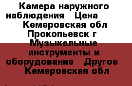 Камера наружного наблюдения › Цена ­ 2 000 - Кемеровская обл., Прокопьевск г. Музыкальные инструменты и оборудование » Другое   . Кемеровская обл.